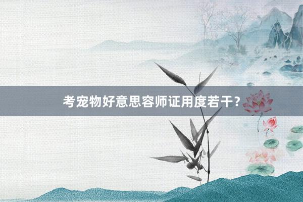 考宠物好意思容师证用度若干？